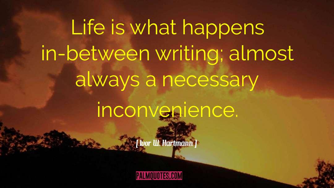 Ivor W. Hartmann Quotes: Life is what happens in-between