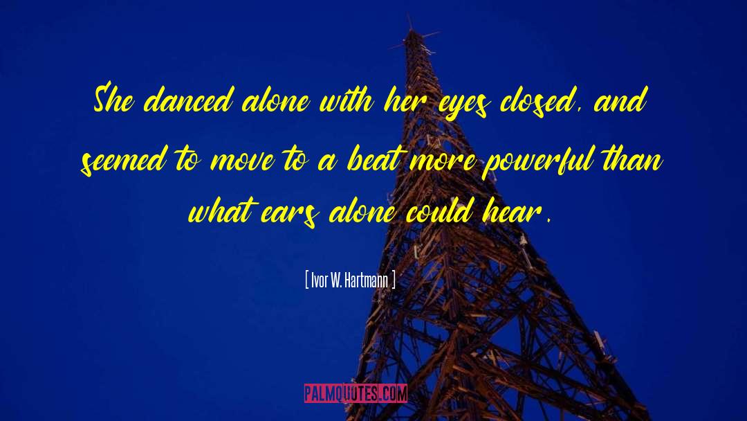 Ivor W. Hartmann Quotes: She danced alone with her