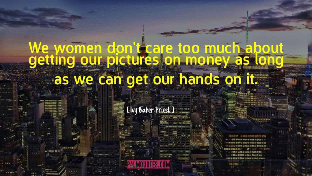Ivy Baker Priest Quotes: We women don't care too