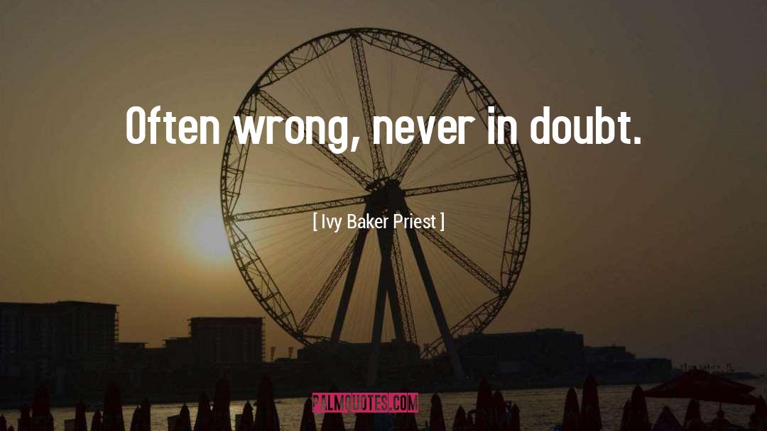 Ivy Baker Priest Quotes: Often wrong, never in doubt.