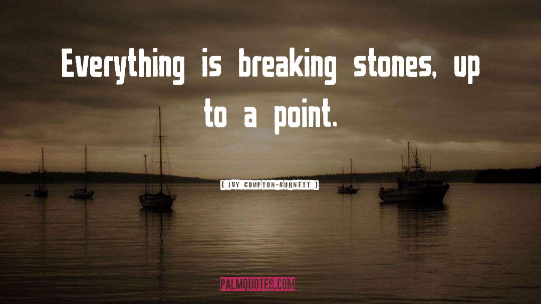 Ivy Compton-Burnett Quotes: Everything is breaking stones, up