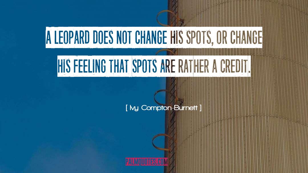 Ivy Compton-Burnett Quotes: A leopard does not change