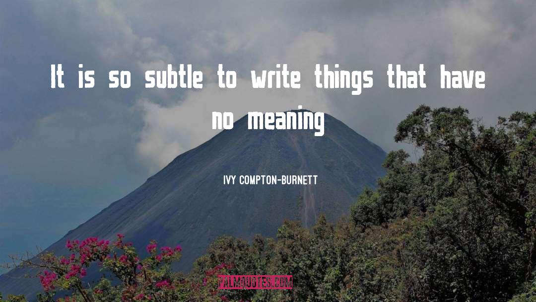 Ivy Compton-Burnett Quotes: It is so subtle to