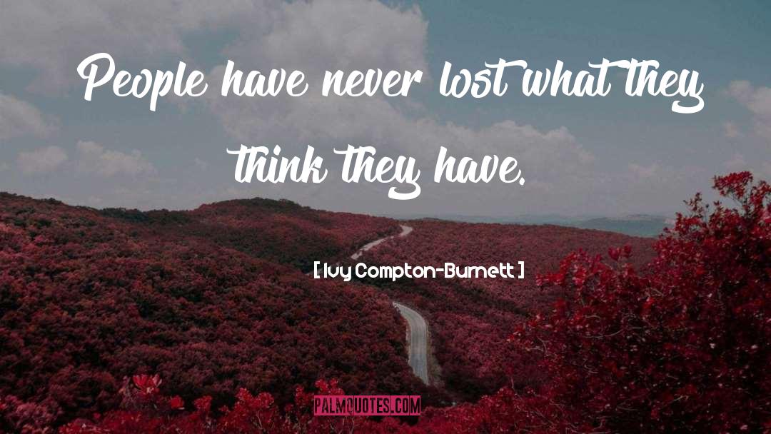 Ivy Compton-Burnett Quotes: People have never lost what