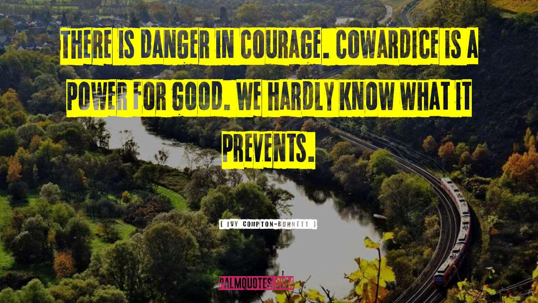 Ivy Compton-Burnett Quotes: There is danger in courage.