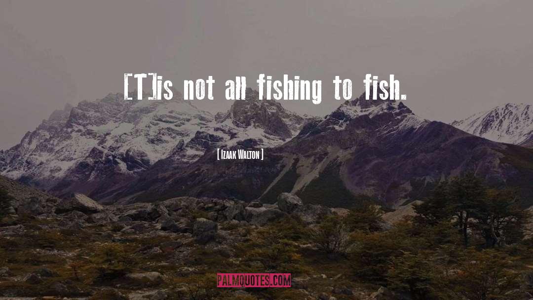 Izaak Walton Quotes: [T]is not all fishing to