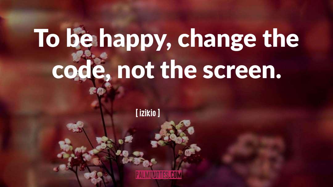 Izikio Quotes: To be happy, change the
