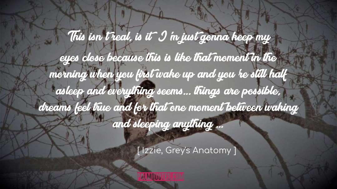 Izzie, Grey's Anatomy Quotes: This isn't real, is it?