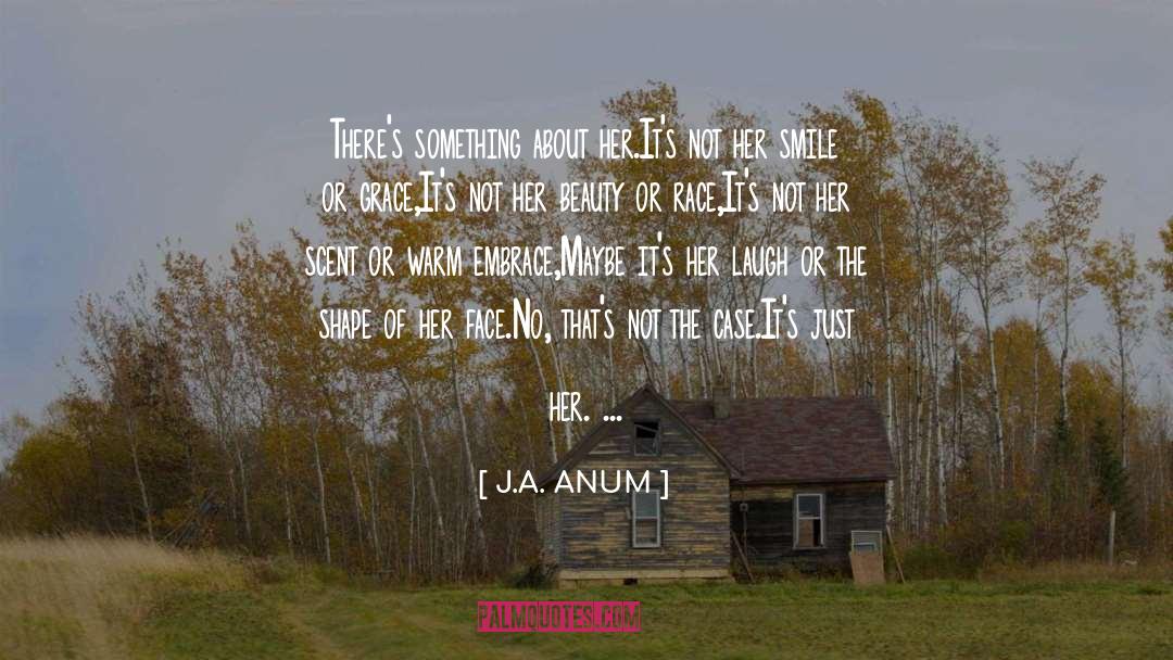 J.A. ANUM Quotes: There's something about her.<br />It's