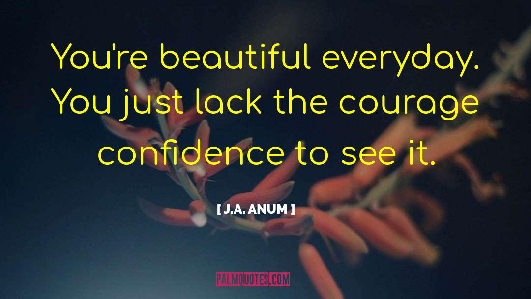 J.A. ANUM Quotes: You're beautiful everyday. <br />You