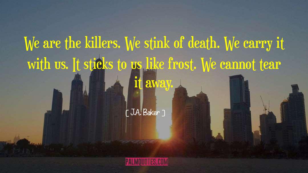 J.A. Baker Quotes: We are the killers. We