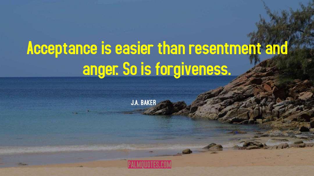 J.A. Baker Quotes: Acceptance is easier than resentment