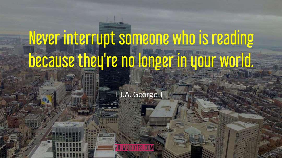 J.A. George Quotes: Never interrupt someone who is