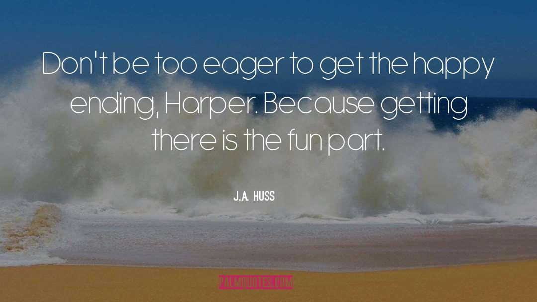 J.A. Huss Quotes: Don't be too eager to