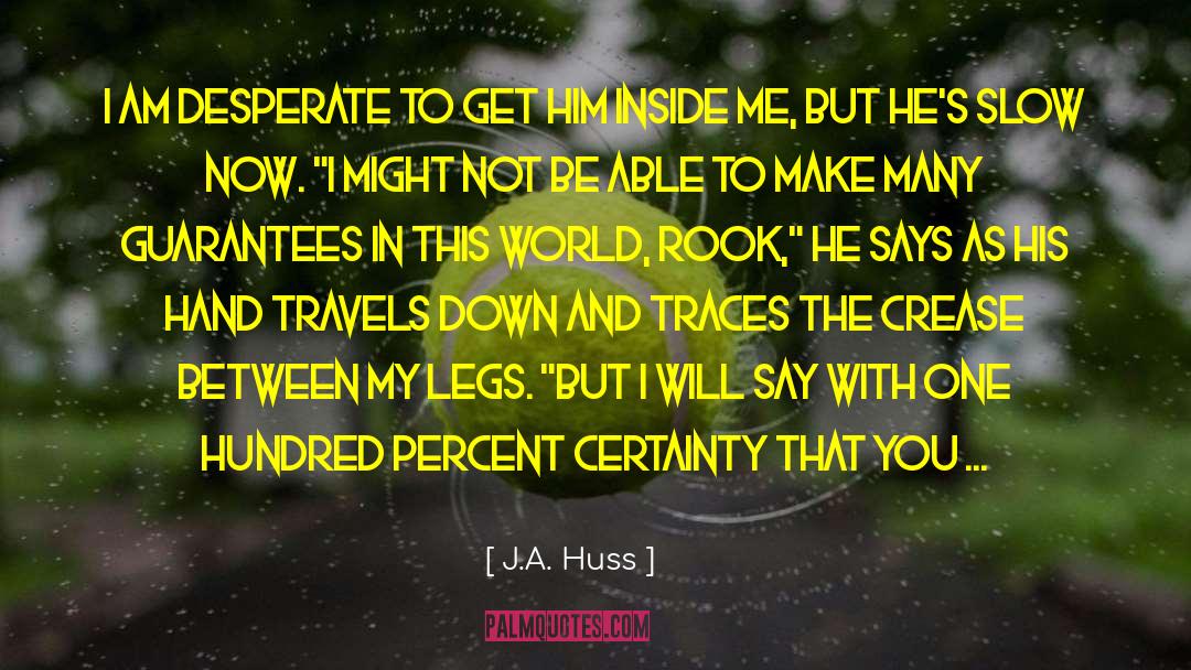 J.A. Huss Quotes: I am desperate to get