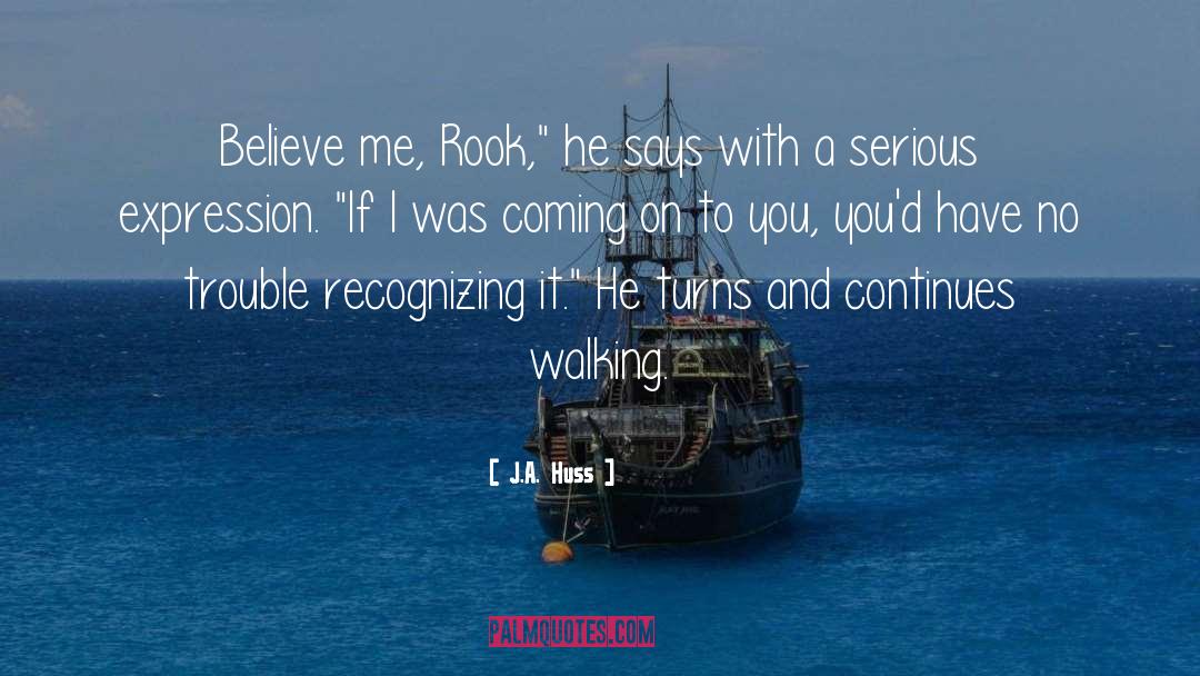 J.A. Huss Quotes: Believe me, Rook,