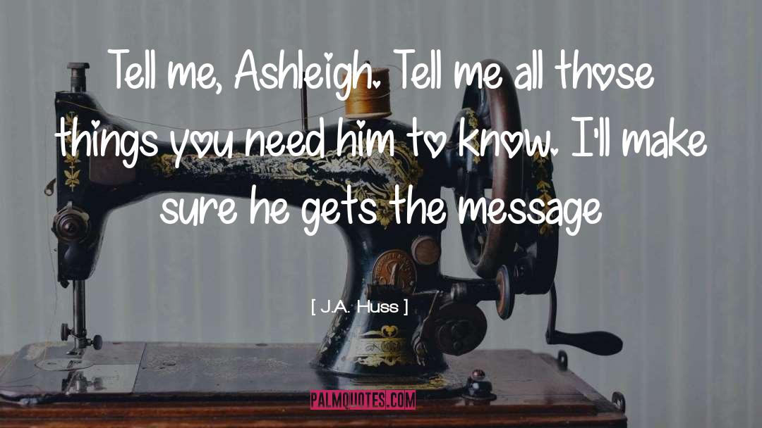 J.A. Huss Quotes: Tell me, Ashleigh. Tell me