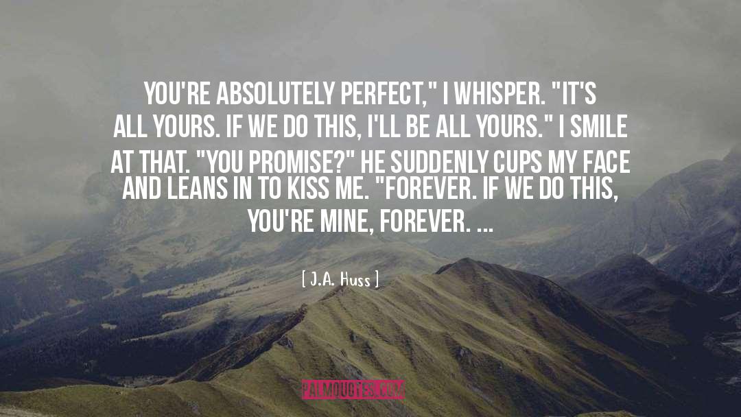 J.A. Huss Quotes: You're absolutely perfect,