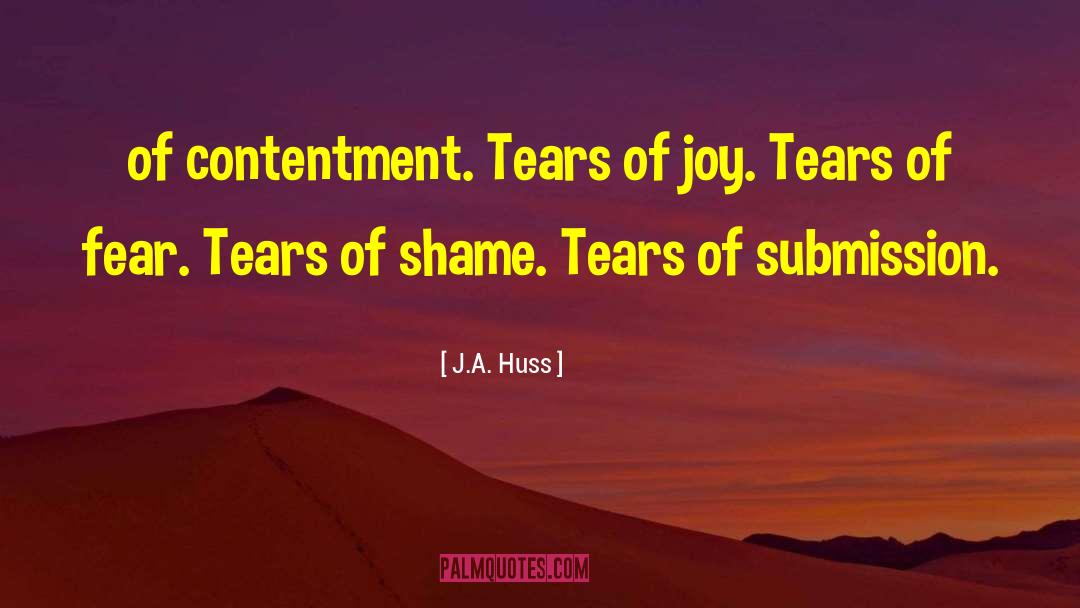 J.A. Huss Quotes: of contentment. Tears of joy.