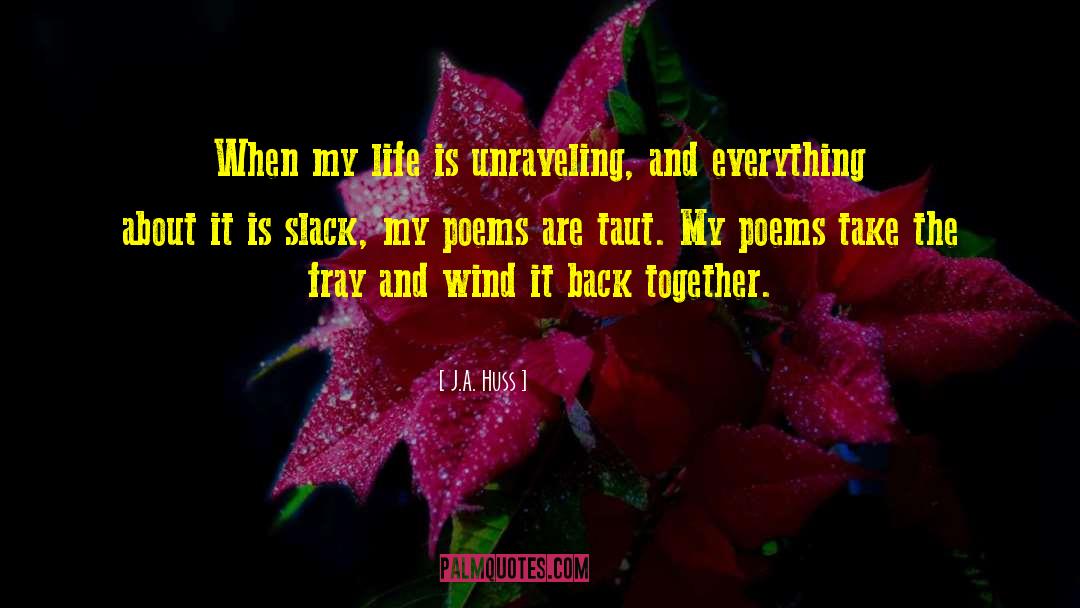 J.A. Huss Quotes: When my life is unraveling,
