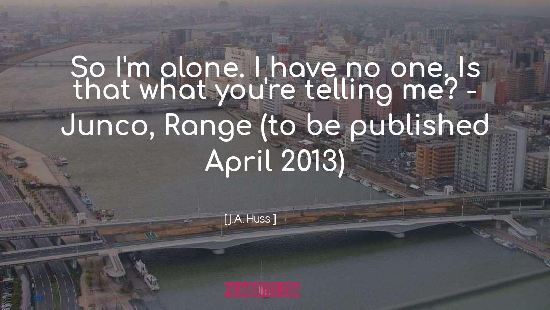 J.A. Huss Quotes: So I'm alone. I have