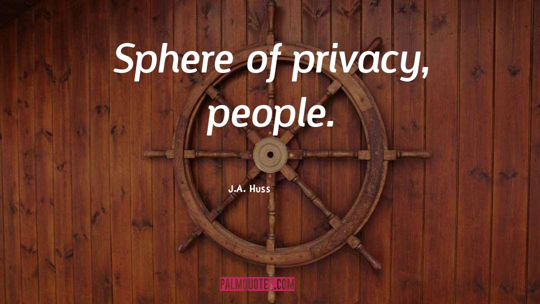 J.A. Huss Quotes: Sphere of privacy, people.