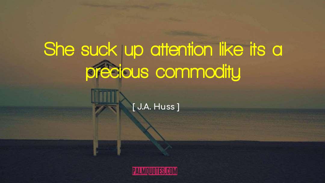 J.A. Huss Quotes: She suck up attention like
