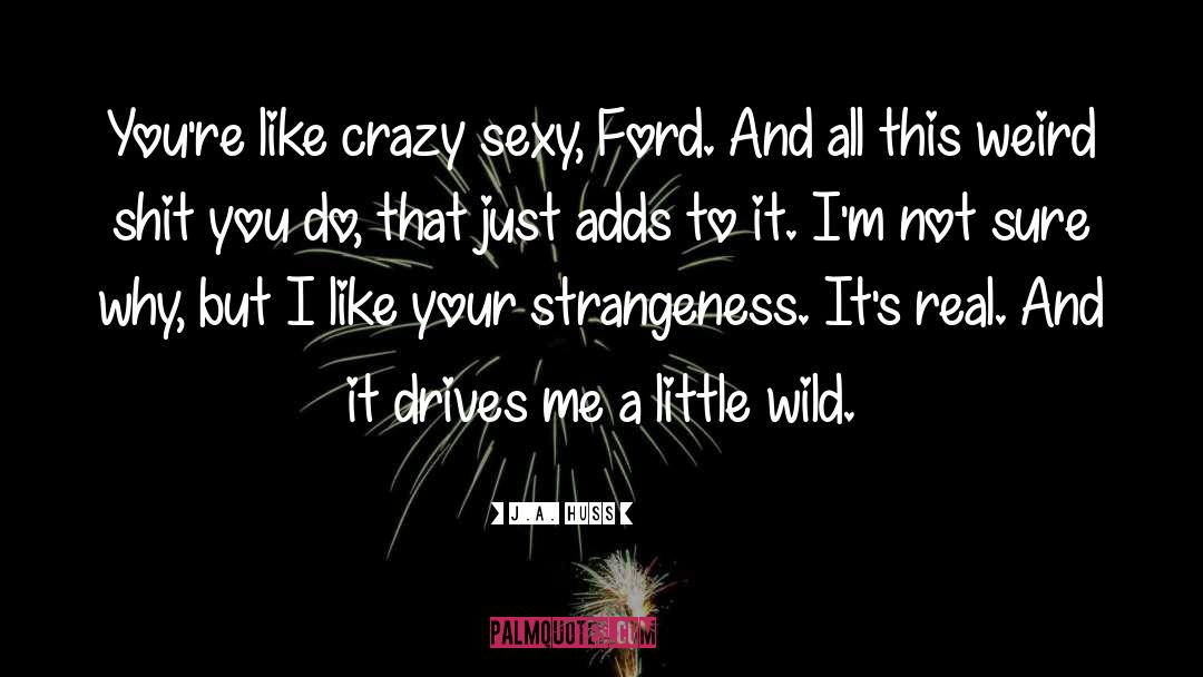 J.A. Huss Quotes: You're like crazy sexy, Ford.