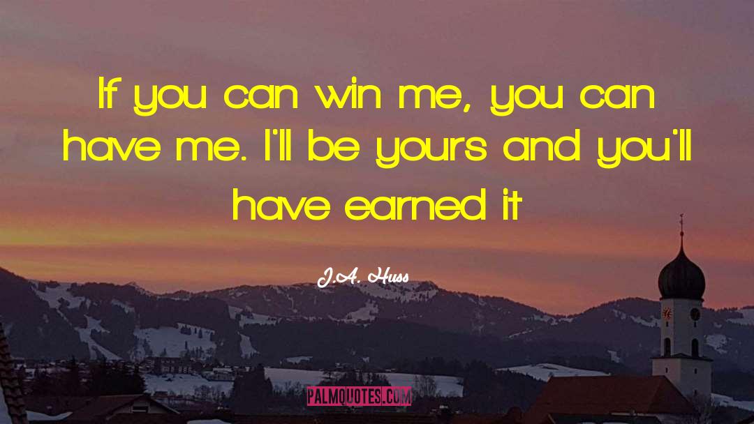 J.A. Huss Quotes: If you can win me,