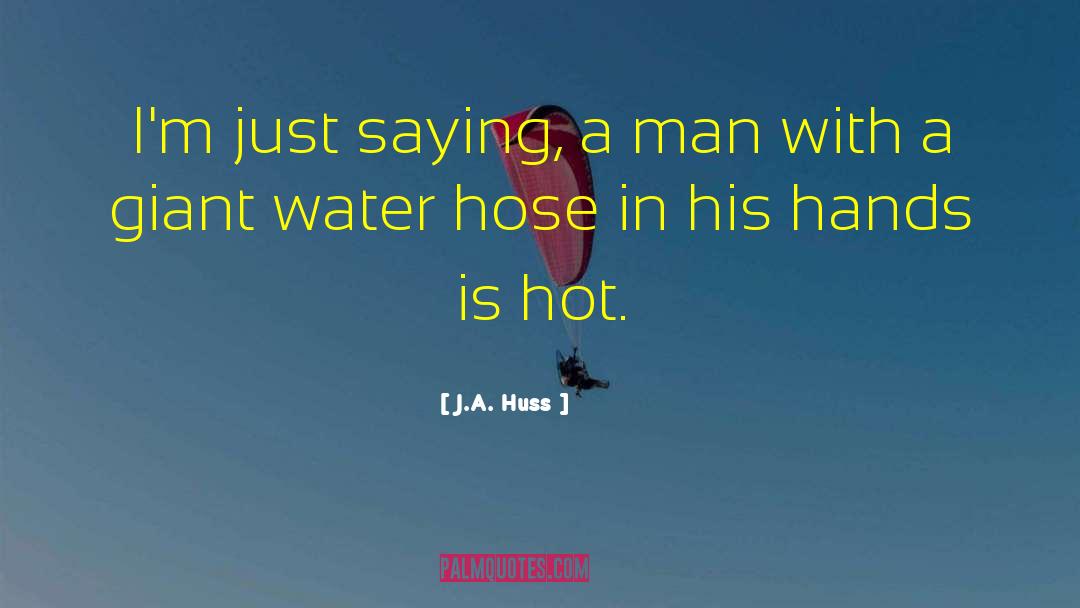 J.A. Huss Quotes: I'm just saying, a man