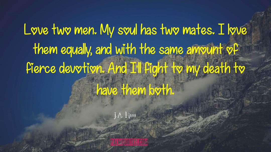 J.A. Huss Quotes: Love two men. My soul