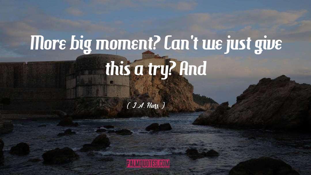 J.A. Huss Quotes: More big moment? Can't we