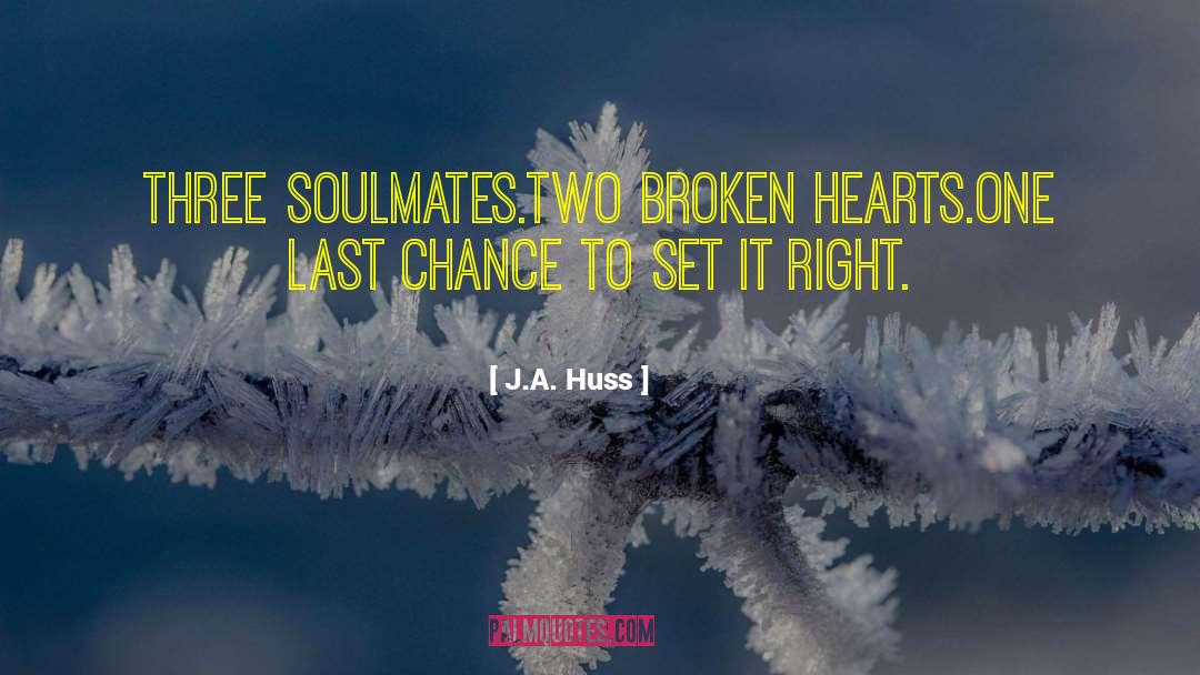 J.A. Huss Quotes: Three soulmates.<br>Two broken hearts.<br>One last