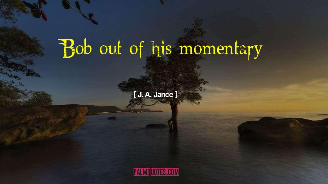 J. A. Jance Quotes: Bob out of his momentary