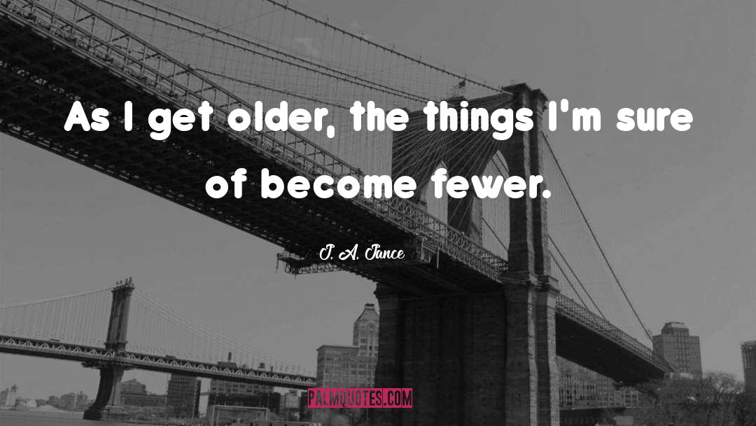 J. A. Jance Quotes: As I get older, the