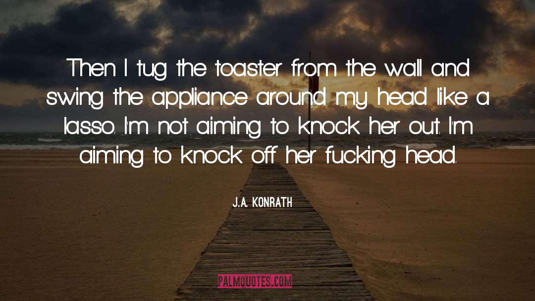 J.A. Konrath Quotes: Then I tug the toaster