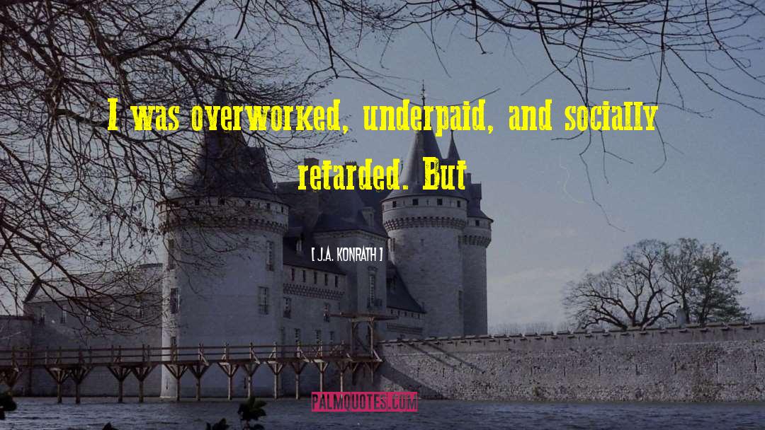 J.A. Konrath Quotes: I was overworked, underpaid, and