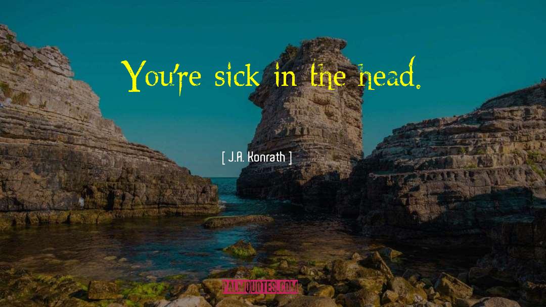 J.A. Konrath Quotes: You're sick in the head.