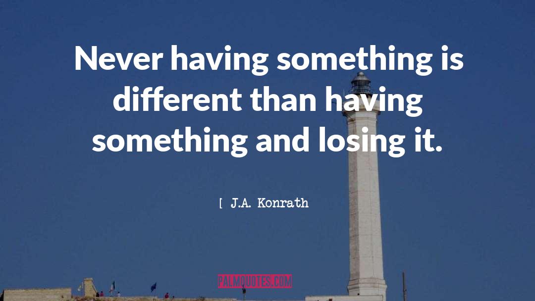 J.A. Konrath Quotes: Never having something is different
