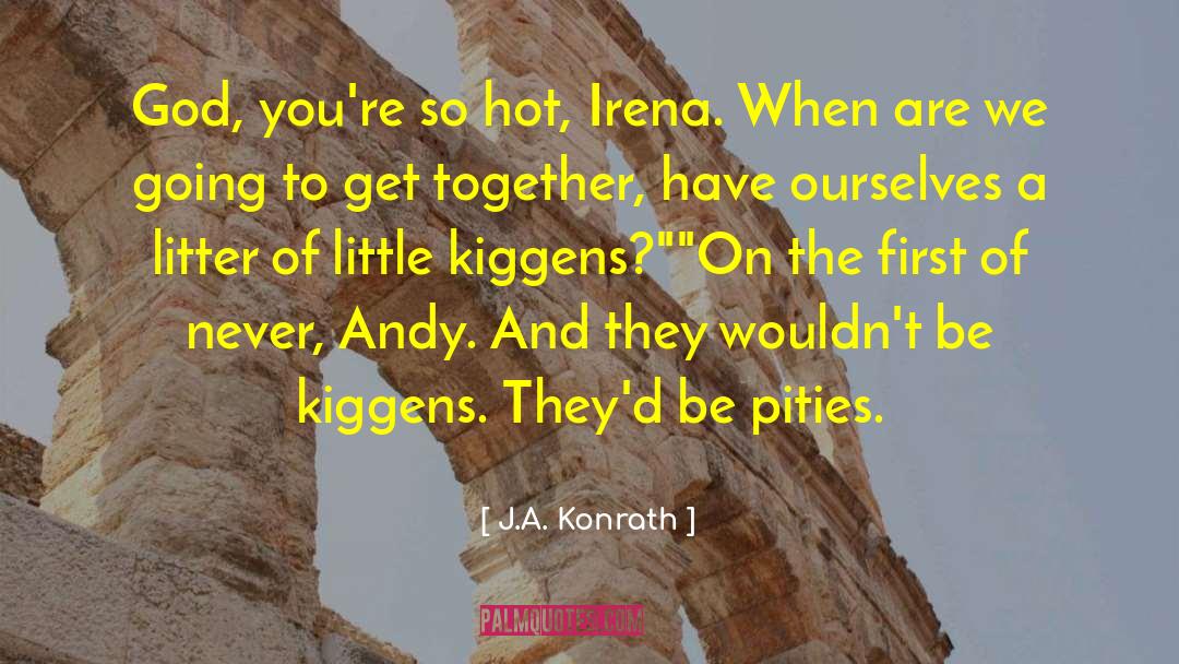 J.A. Konrath Quotes: God, you're so hot, Irena.