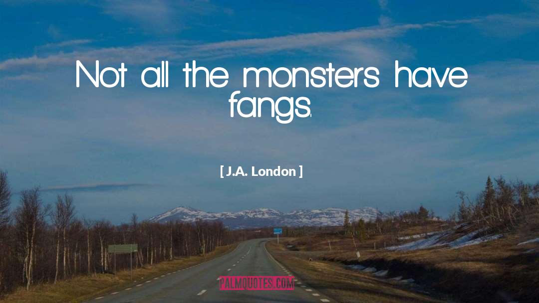 J.A. London Quotes: Not all the monsters have