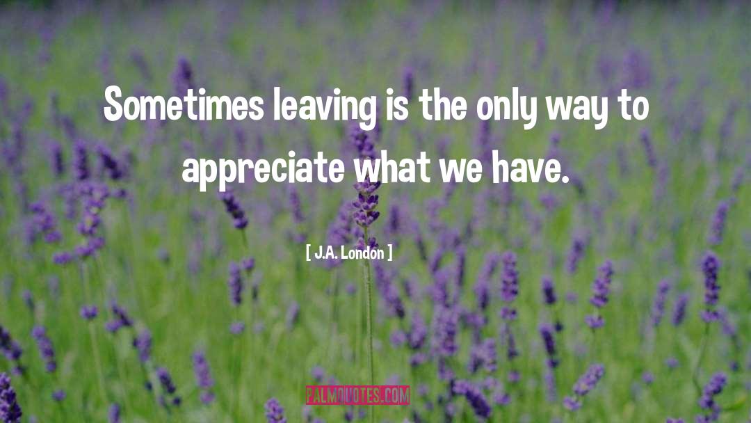 J.A. London Quotes: Sometimes leaving is the only