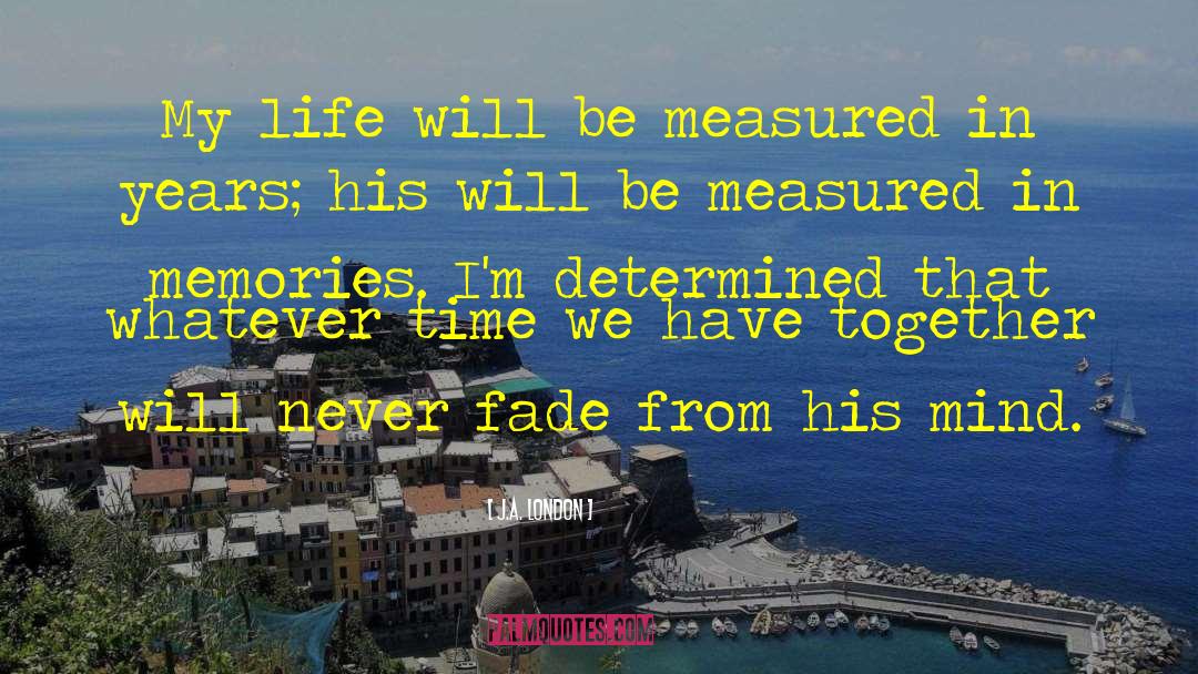 J.A. London Quotes: My life will be measured