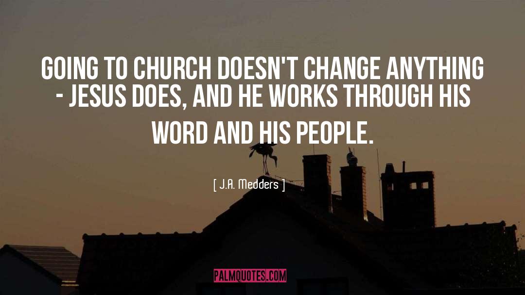 J.A. Medders Quotes: Going to church doesn't change
