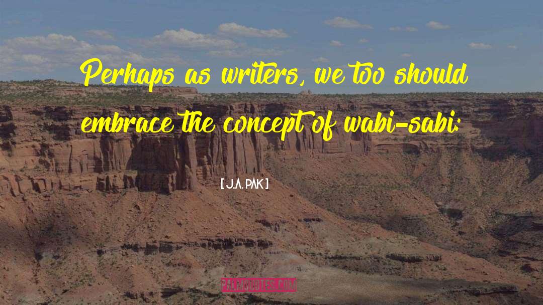 J.A. Pak Quotes: Perhaps as writers, we too