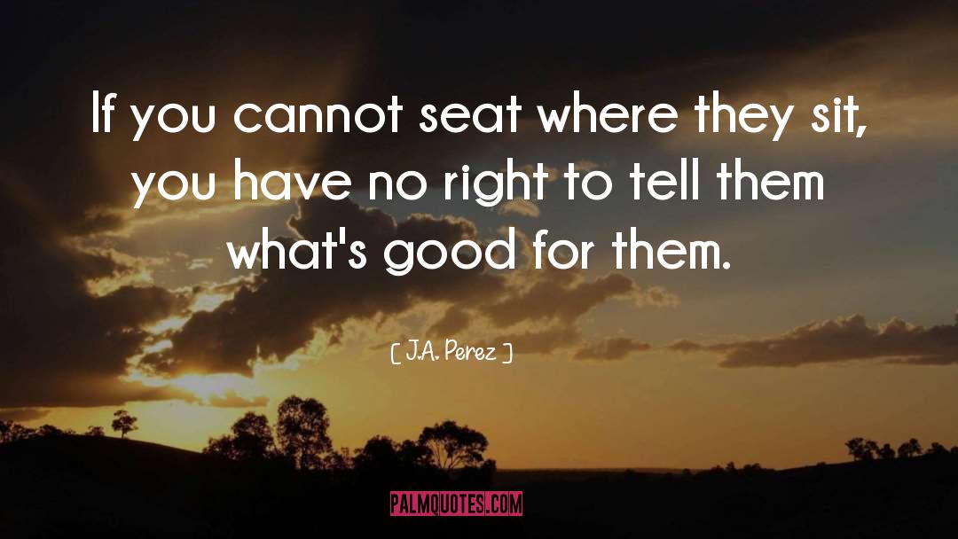 J.A. Perez Quotes: If you cannot seat where