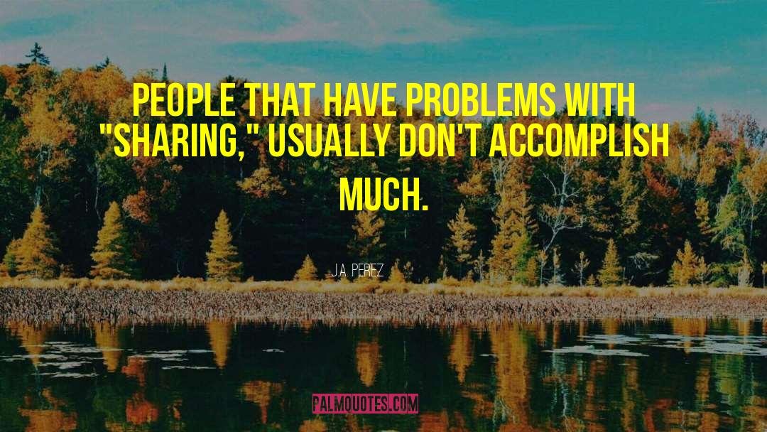 J.A. Perez Quotes: People that have problems with