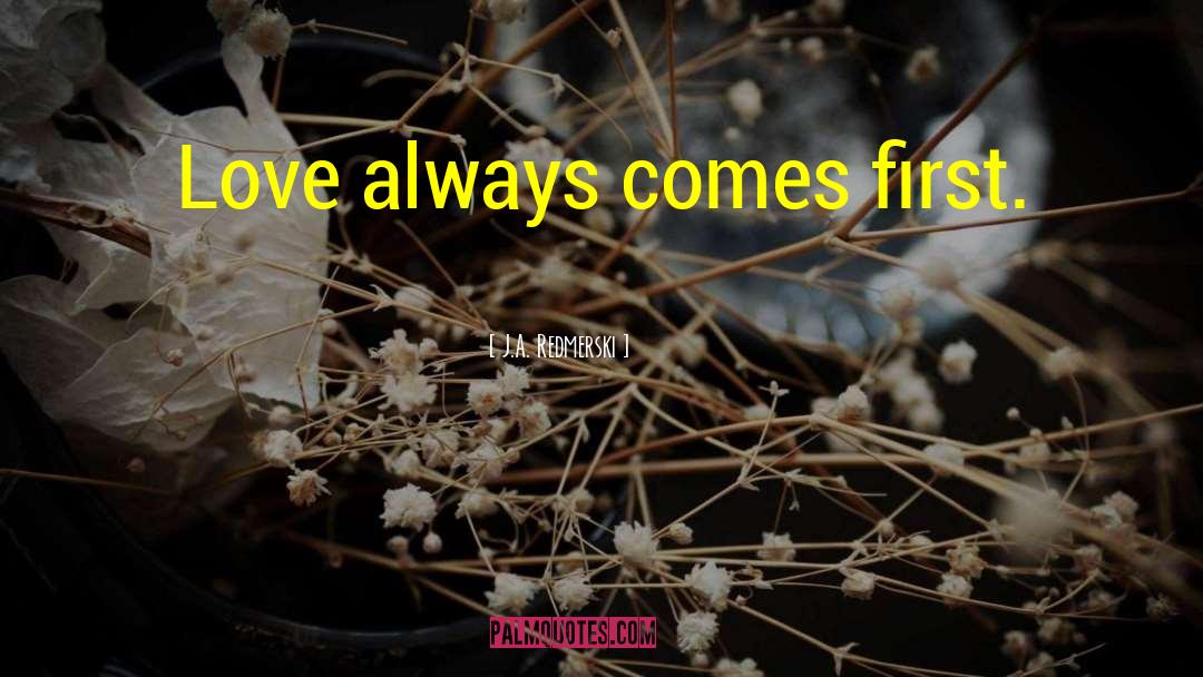 J.A. Redmerski Quotes: Love always comes first.