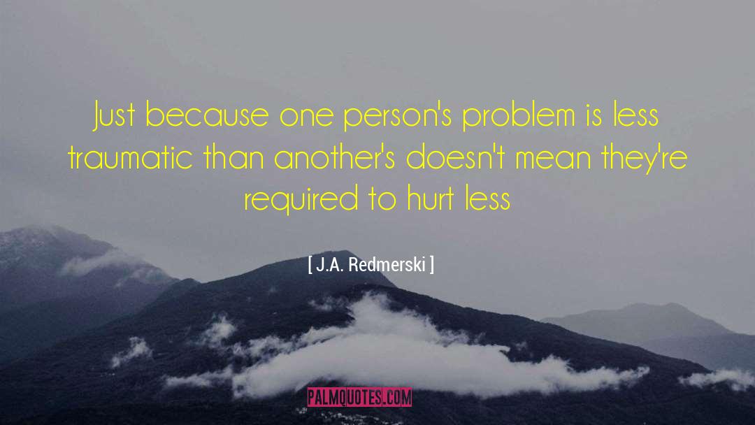 J.A. Redmerski Quotes: Just because one person's problem