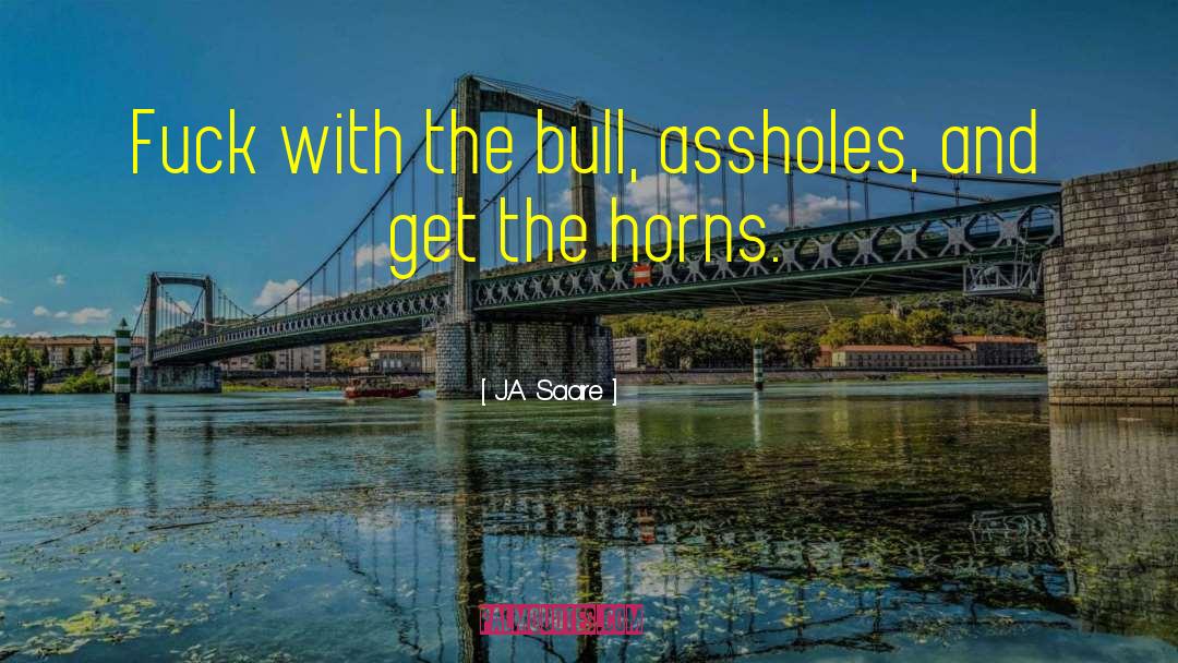 J.A. Saare Quotes: Fuck with the bull, assholes,